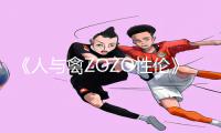 《人与禽ZOZO性伦》手游教程：下载APP玩游戏攻略大揭秘